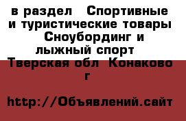  в раздел : Спортивные и туристические товары » Сноубординг и лыжный спорт . Тверская обл.,Конаково г.